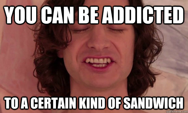 you can be addicted to a certain kind of sandwich  Gotye