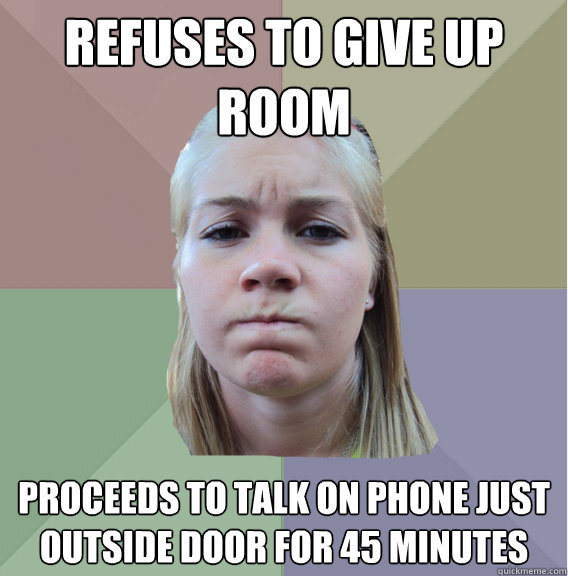 refuses to give up room proceeds to talk on phone just outside door for 45 minutes  Scumbag Roommate