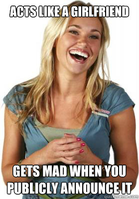 acts like a girlfriend  Gets mad when you publicly announce it   Friend Zone Fiona