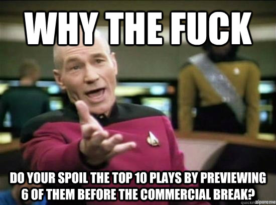 Why the fuck do your spoil the top 10 plays by previewing 6 of them before the commercial break?  Annoyed Picard HD
