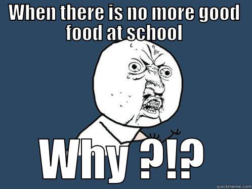 WHEN THERE IS NO MORE GOOD FOOD AT SCHOOL WHY ?!? Y U No