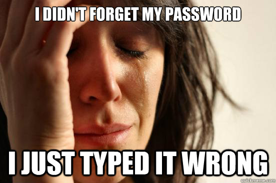 I didn't forget my password I just typed it wrong  First World Problems