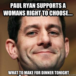 paul ryan supports a womans right to choose.... what to make for dinner tonight  Paul Ryan choices meme