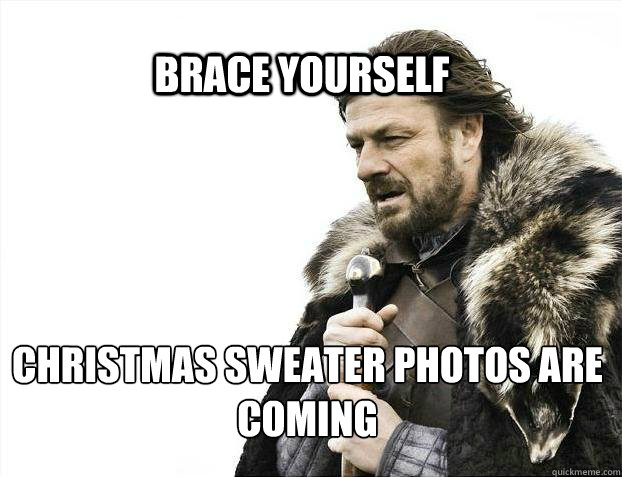 BRACE YOURSELf Christmas sweater photos are coming  BRACE YOURSELF SOLO QUEUE