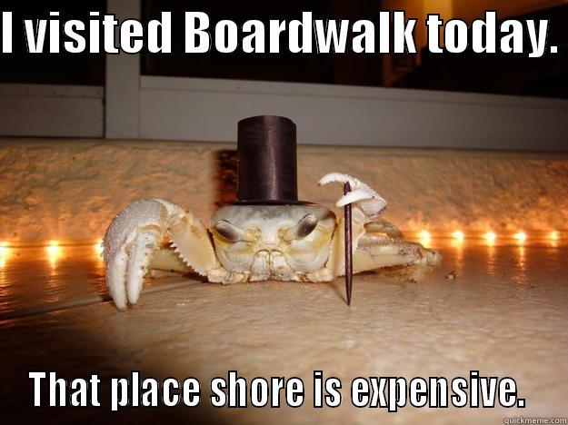 I VISITED BOARDWALK TODAY.  THAT PLACE SHORE IS EXPENSIVE.  Fancy Crab