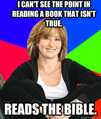 I can't see the point in reading a book that isn't true. Reads the bible.  Sheltering Suburban Mom