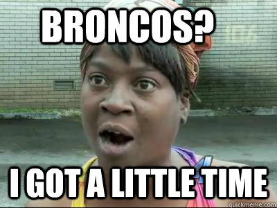 Broncos? I got a little time  No Time Sweet Brown