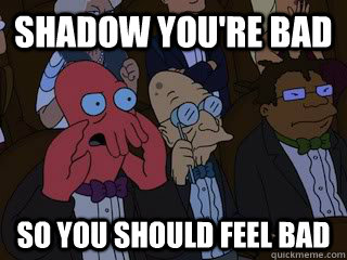 Shadow you're bad so you should feel bad  Bad Zoidberg