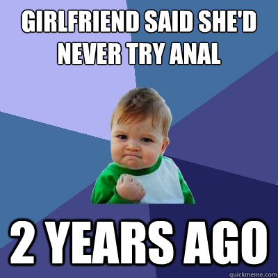girlfriend said she'd never try anal 2 years ago  Success Kid