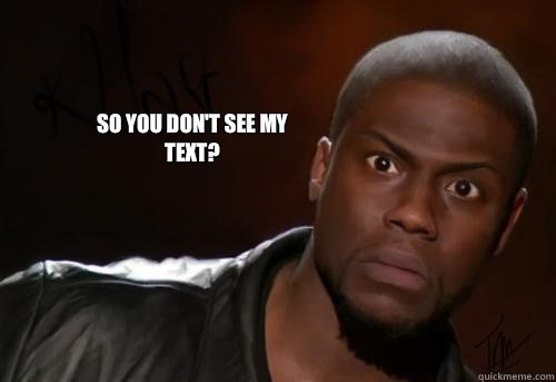  So you don't see my text? -  So you don't see my text?  Kevin Hart Yo
