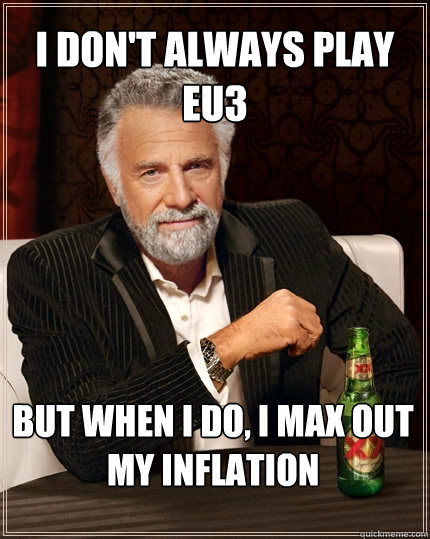 I DON'T ALWAYS PLAY EU3 BUT WHEN I DO, I MAX OUT MY INFLATION  The Most Interesting Man In The World