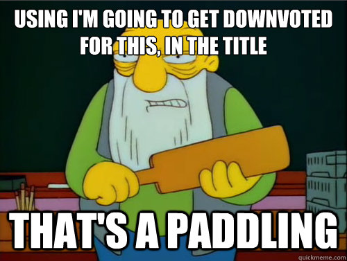 using I'm going to get downvoted for this, in the title  That's a paddling - using I'm going to get downvoted for this, in the title  That's a paddling  Thats a paddling