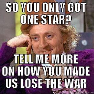 SO YOU ONLY GOT ONE STAR? TELL ME MORE ON HOW YOU MADE US LOSE THE WAR Condescending Wonka
