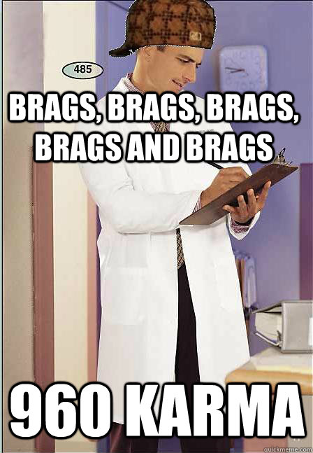 Brags, brags, brags, brags and brags 960 karma - Brags, brags, brags, brags and brags 960 karma  Scumbag scientist