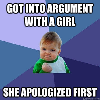 Got into argument with a girl She apologized first    - Got into argument with a girl She apologized first     Success Kid