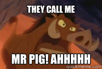 They call me mr pig! Ahhhhh - They call me mr pig! Ahhhhh  Misc