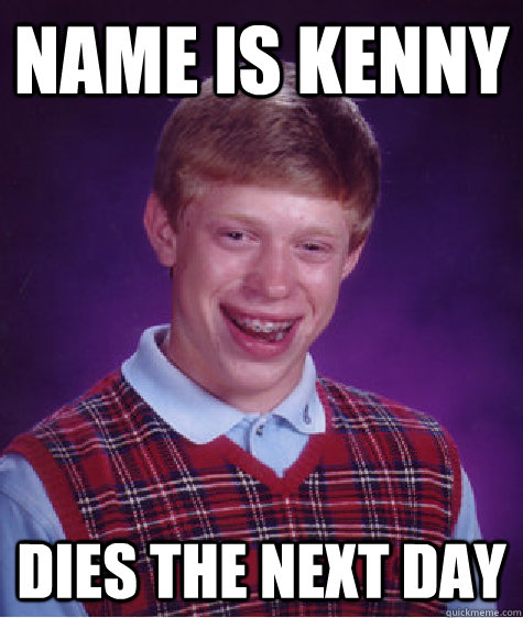 Name is Kenny DIES THE NEXT DAY  Bad Luck Brian