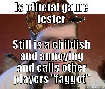 IS OFFICIAL GAME TESTER STILL IS A CHILDISH AND ANNOYING AND CALLS OTHER PLAYERS 