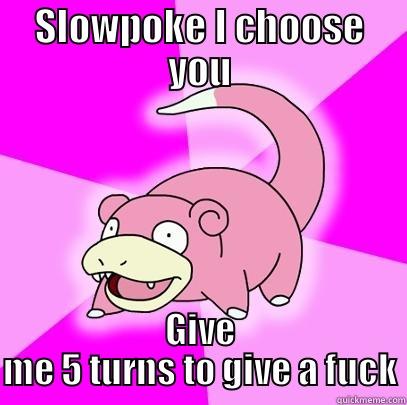 SLOWPOKE I CHOOSE YOU GIVE ME 5 TURNS TO GIVE A FUCK Slowpoke