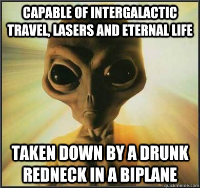 capable of intergalactic travel, lasers and eternal life taken down by a drunk redneck in a biplane  