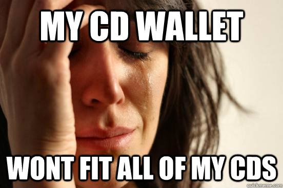 My cd wallet wont fit all of my cds  First World Problems
