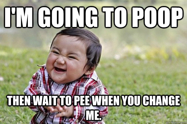 I'm going to poop then wait to pee when you change me. - I'm going to poop then wait to pee when you change me.  Evil Toddler