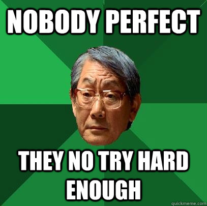 nobody perfect they no try hard enough - nobody perfect they no try hard enough  High Expectations Asian Father