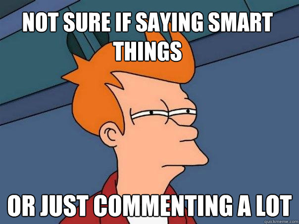 Not sure if saying smart things or just commenting a lot  Futurama Fry