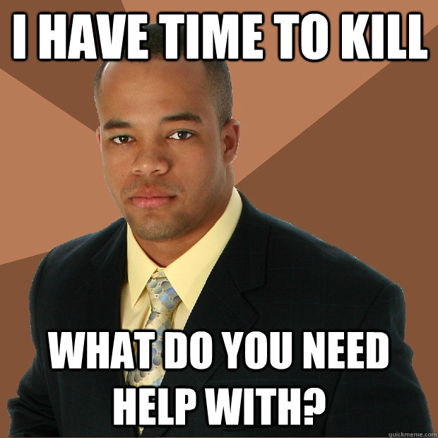 i have time to kill What do you need help with? - i have time to kill What do you need help with?  Successful Black Man