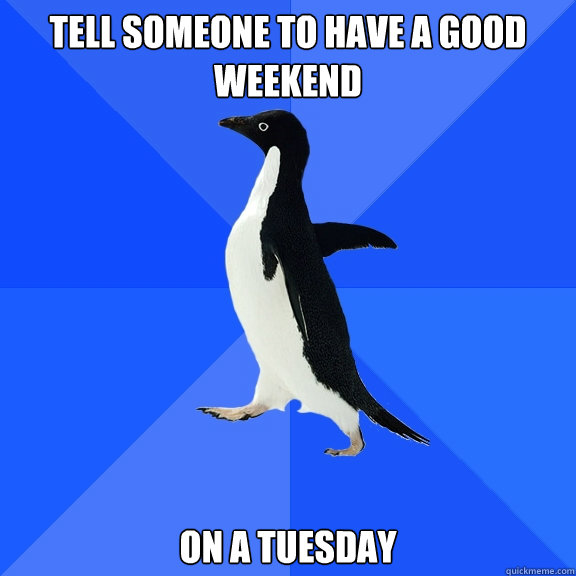 Tell someone to have a good weekend on a Tuesday  Socially Awkward Penguin