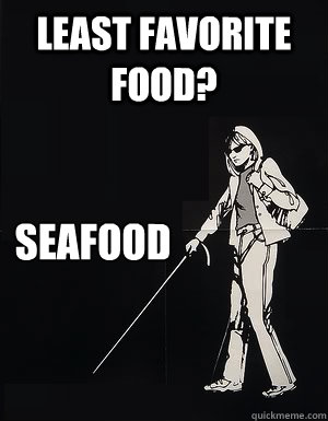 least Favorite food? 
Seafood  cant see carol