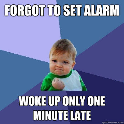 forgot to set alarm woke up only one minute late  