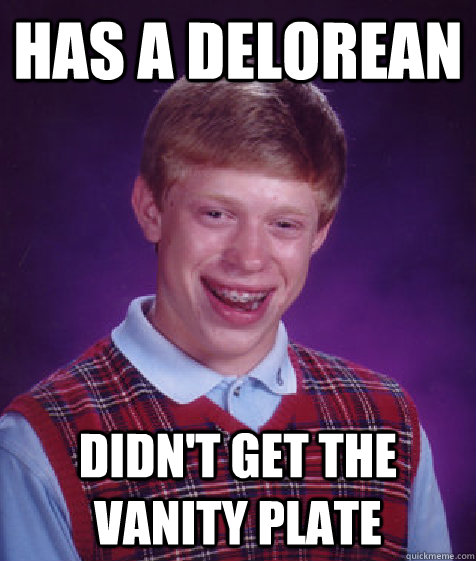Has a DeLorean Didn't get the vanity plate  Bad Luck Brian