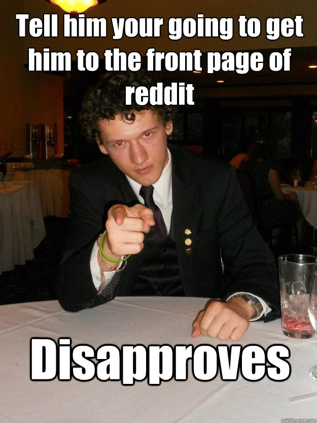 Tell him your going to get him to the front page of reddit Disapproves   - Tell him your going to get him to the front page of reddit Disapproves    DisapprovingDevin