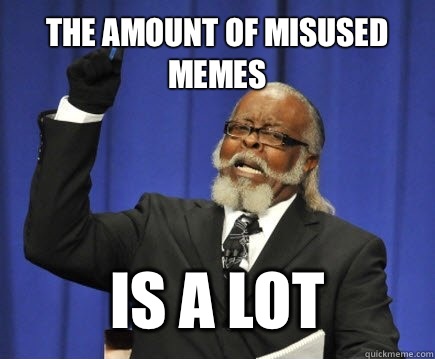 The amount of misused memes Is a lot   Too Damn High