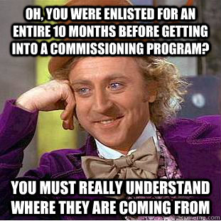 Oh, you were enlisted for an entire 10 months before getting into a commissioning program? You must really understand where they are coming from  Condescending Wonka