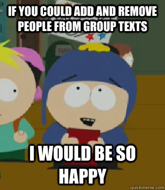 If you could add and remove people from group texts I would be so happy - If you could add and remove people from group texts I would be so happy  Craig - I would be so happy