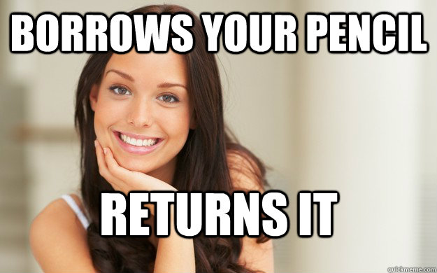 borrows your pencil returns it  Good Girl Gina