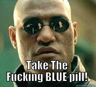  TAKE THE FUCKING BLUE PILL! Matrix Morpheus
