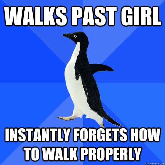 Walks past girl instantly forgets how to walk properly  Socially Awkward Penguin