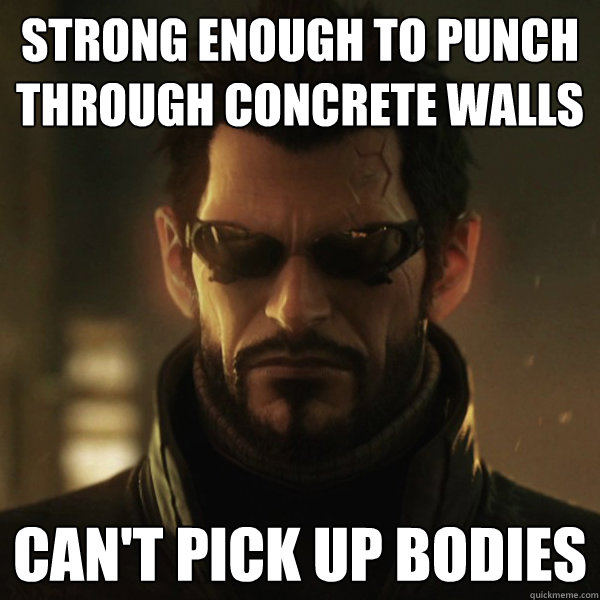 strong enough to punch through concrete walls can't pick up bodies  Adam Jensen