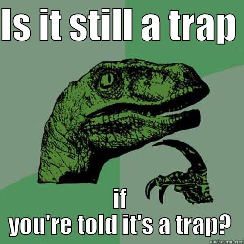 IS IT STILL A TRAP  IF YOU'RE TOLD IT'S A TRAP? Philosoraptor