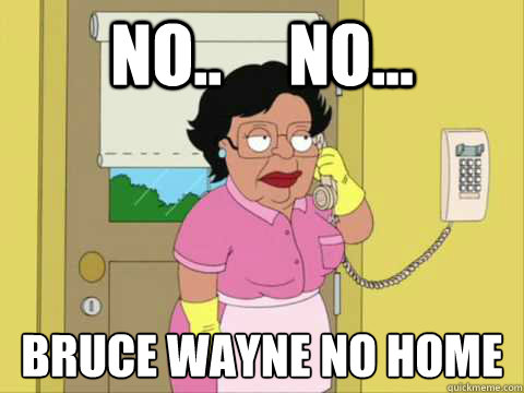 No..     No... Bruce Wayne no home  Family Guy Maid Meme