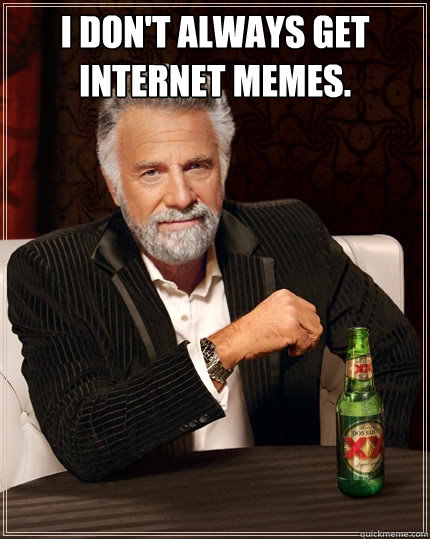 I don't always get Internet memes.   The Most Interesting Man In The World