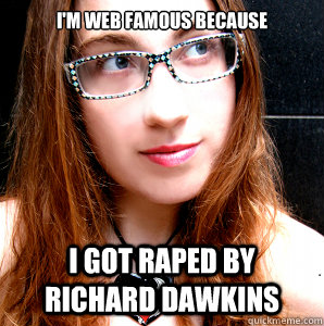 I'm web famous because  I got raped by richard dawkins  