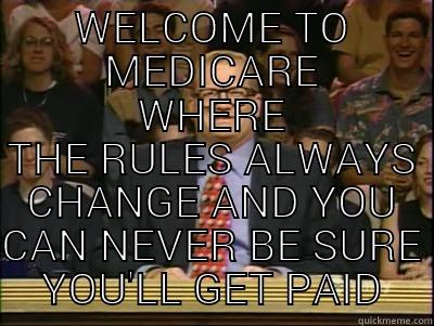 WELCOME TO MEDICARE WHERE THE RULES ALWAYS CHANGE AND YOU CAN NEVER BE SURE YOU'LL GET PAID Its time to play drew carey