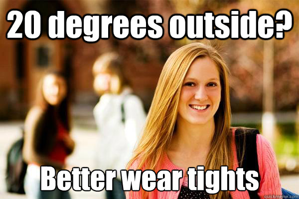 20 degrees outside? Better wear tights   College Freshwoman