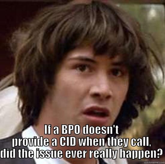  IF A BPO DOESN'T PROVIDE A CID WHEN THEY CALL, DID THE ISSUE EVER REALLY HAPPEN? conspiracy keanu