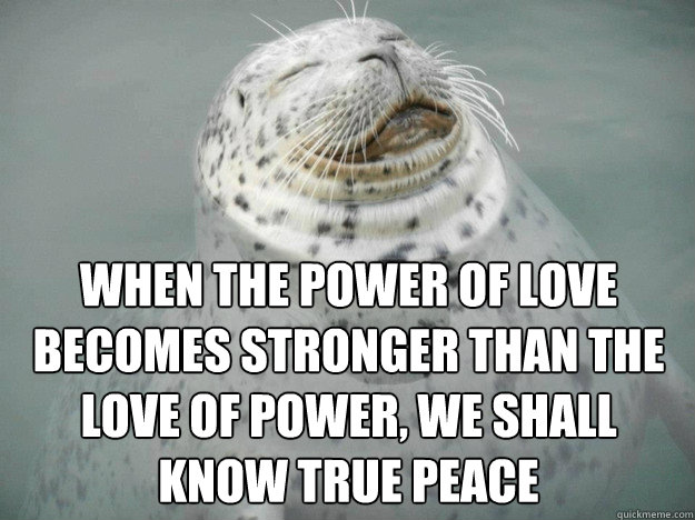 When the power of love becomes stronger than the love of power, we shall know true peace - When the power of love becomes stronger than the love of power, we shall know true peace  Zen Seal