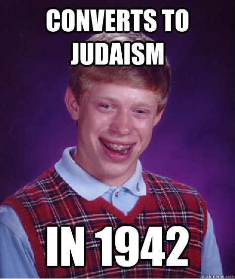 Converts to Judaism in 1942 - Converts to Judaism in 1942  Bad Luck Brian